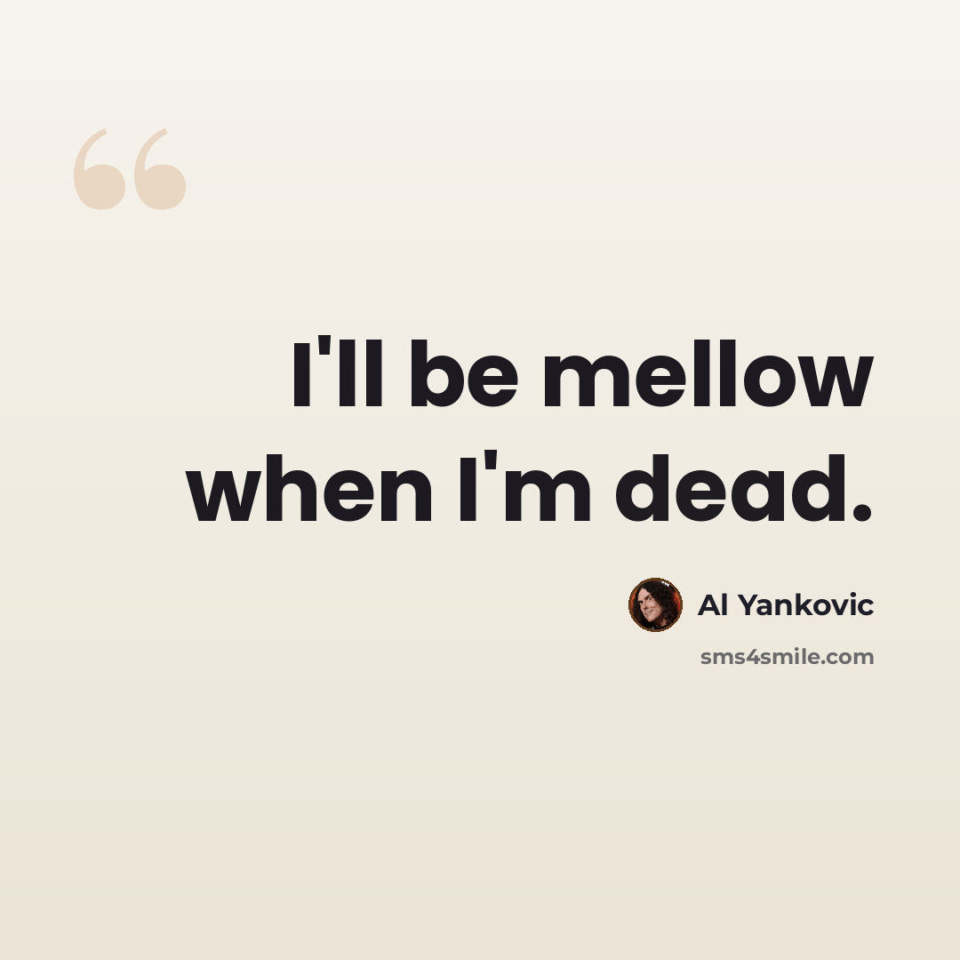 “I'll be mellow when I'm dead.” quote by Al Yankovic