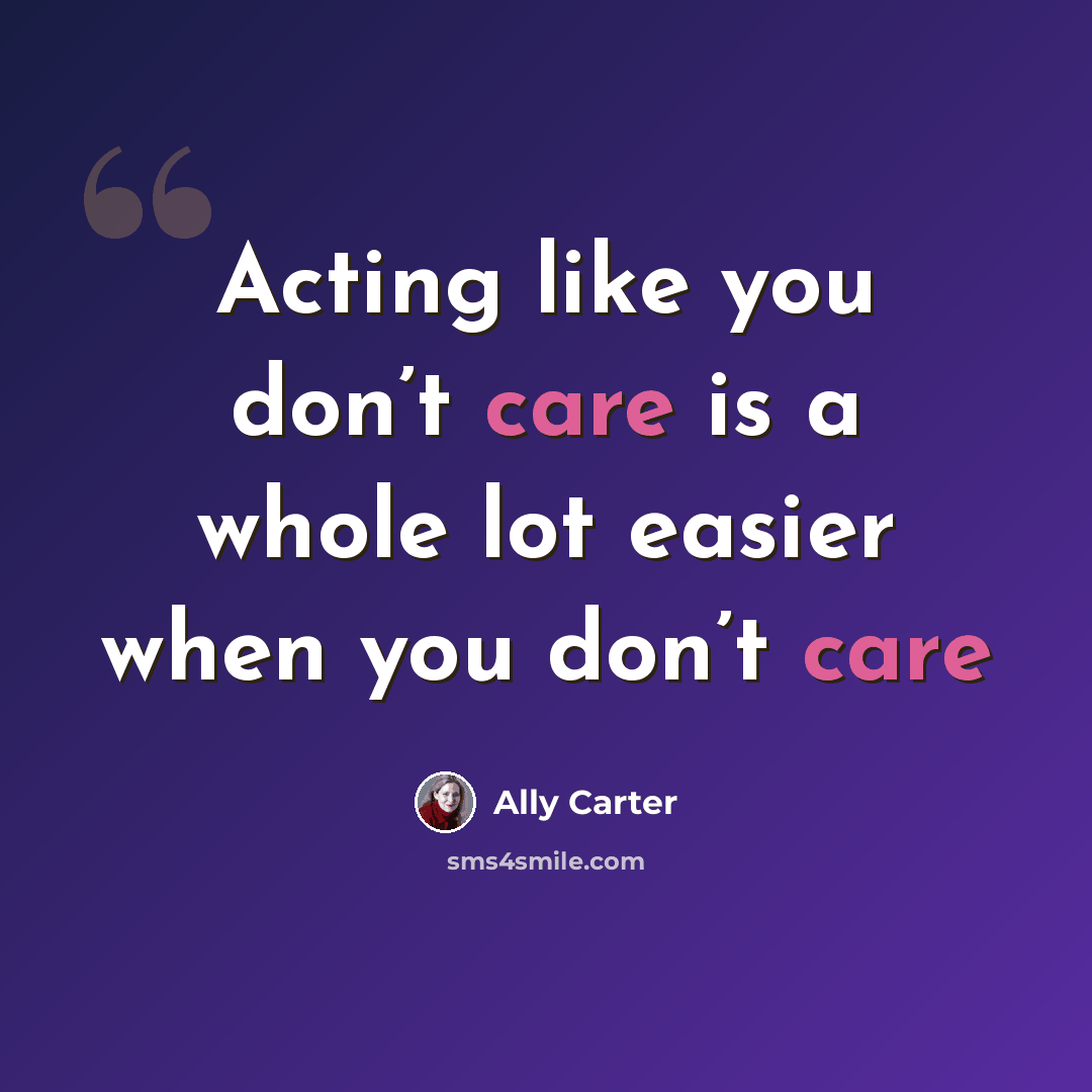 “Acting like you don’t care is a whole lot easier when you don’t care” quote by Ally Carter