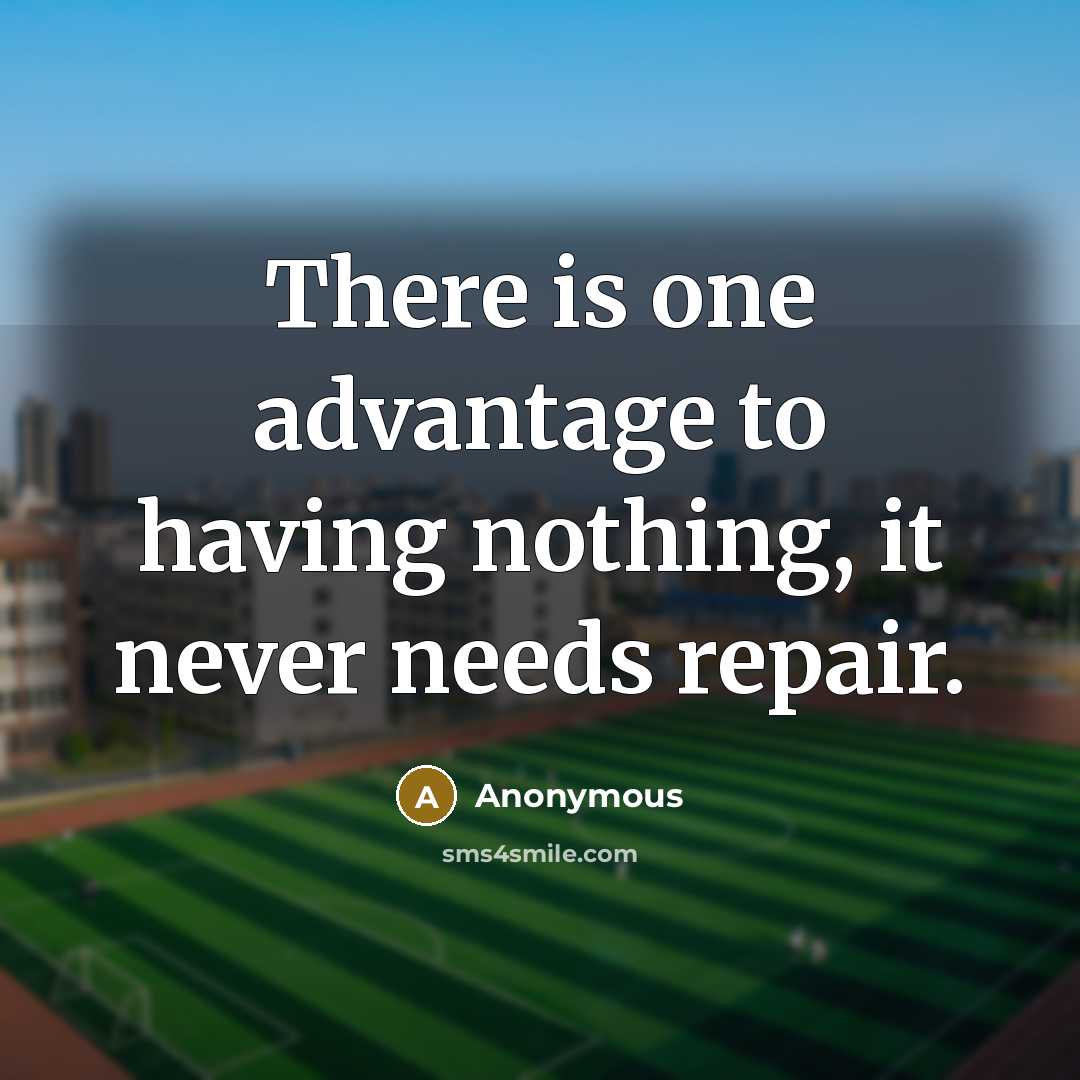 “There is one advantage to having nothing, it never needs repair.” quote by Anonymous