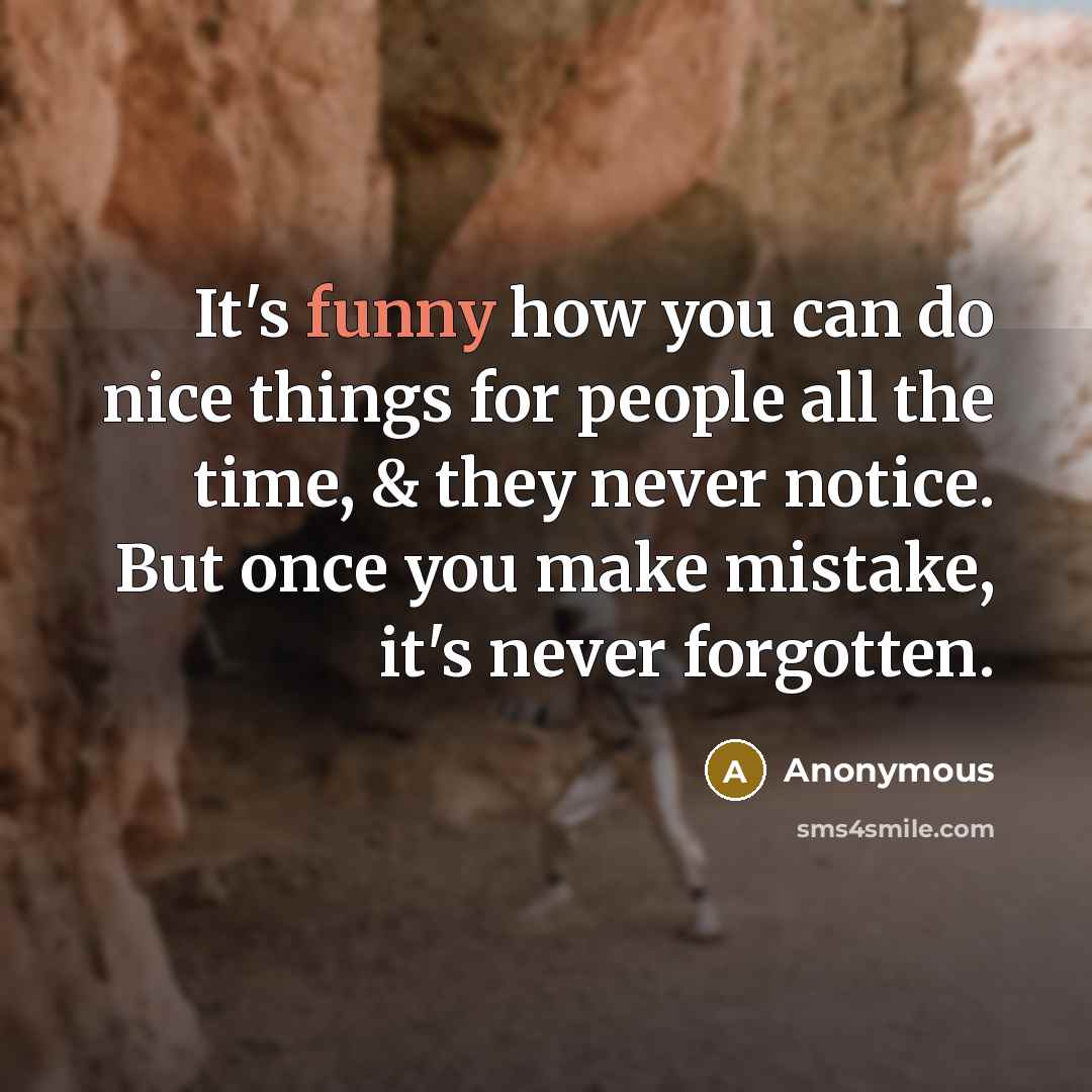 “It's funny how you can do nice things for people all the time, & they never notice. But once you make mistake, it's never forgotten.” quote by Anonymous
