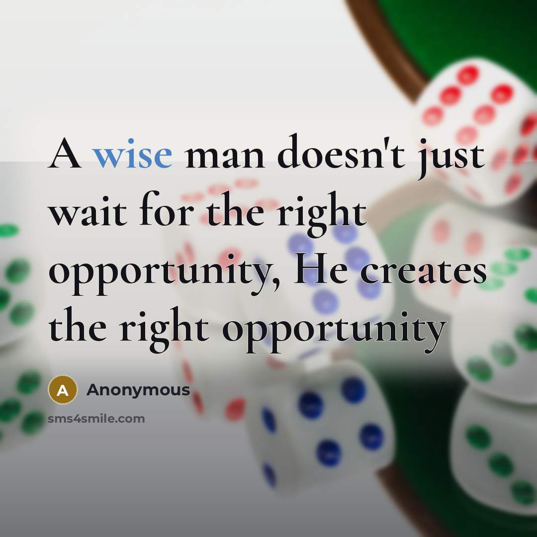 “A wise man doesn't just wait for the right opportunity, He creates the right opportunity” quote by Anonymous