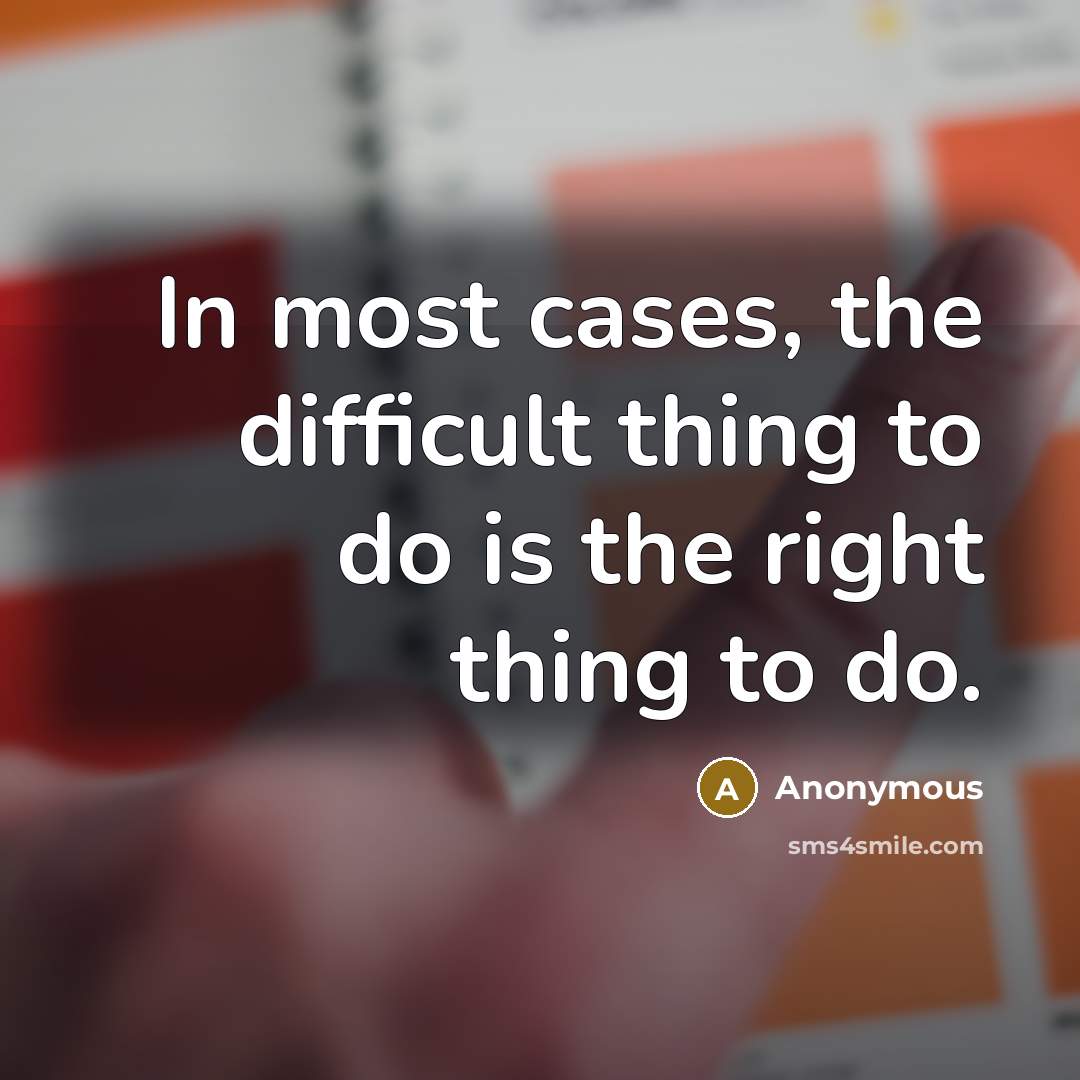 “In most cases, the difficult thing to do is the right thing to do.” quote by Anonymous