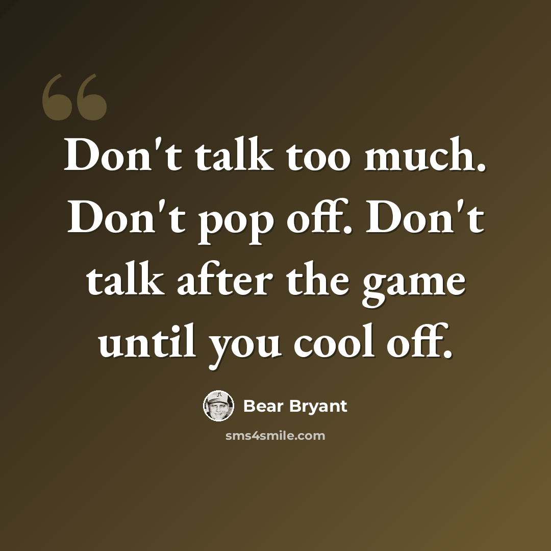 “Don't talk too much. Don't pop off. Don't talk after the game until you cool off.” quote by Bear Bryant