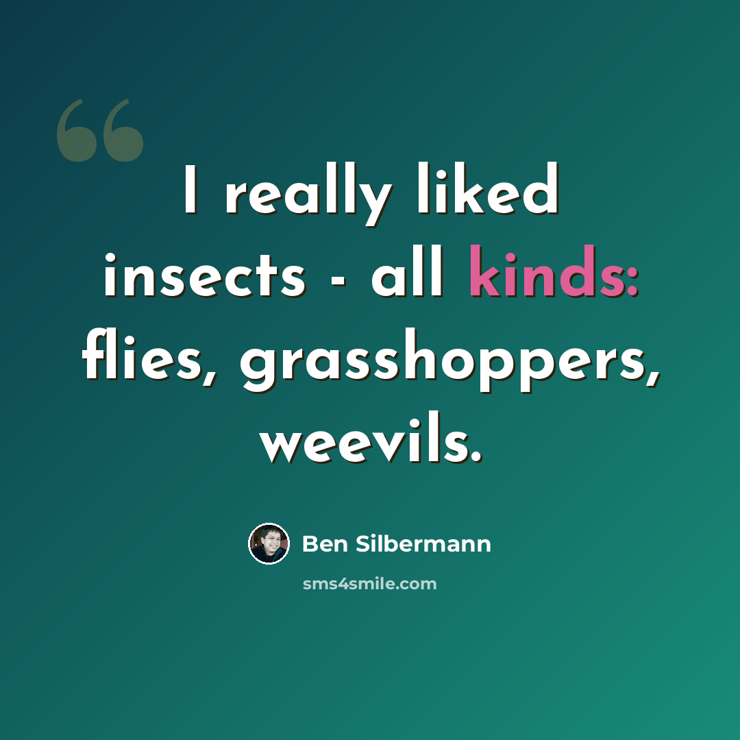 “I really liked insects - all kinds: flies, grasshoppers, weevils.” quote by Ben Silbermann