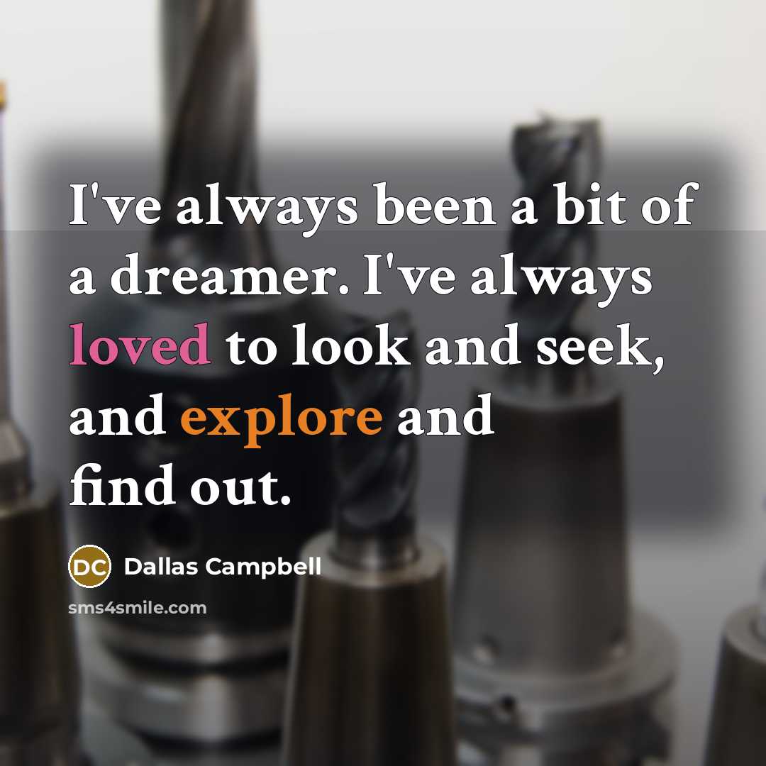 “I've always been a bit of a dreamer. I've always loved to look and seek, and explore and find out.” quote by Dallas Campbell