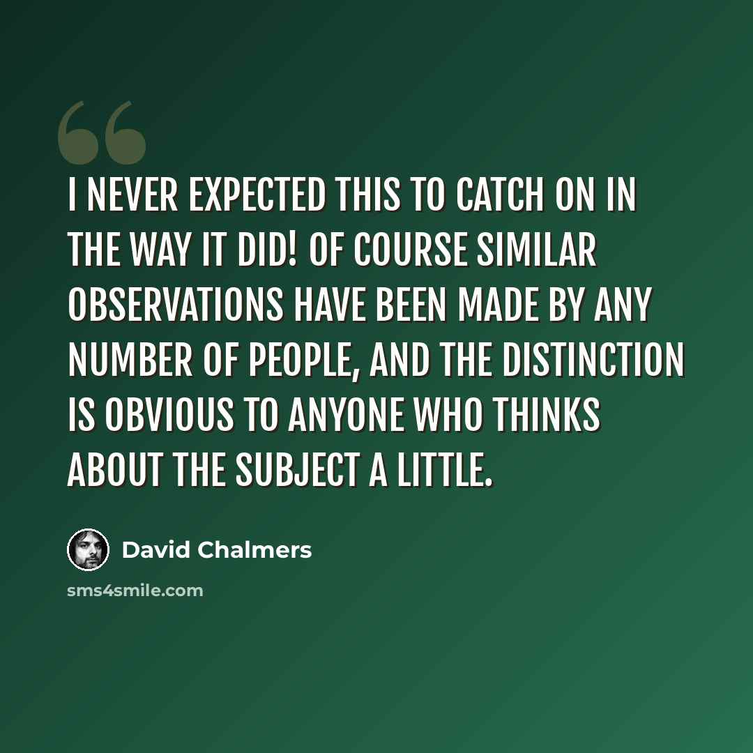 “I never expected this to catch on in the way it did! Of course similar observations have been made by any number of people, and the distinction is obvious to anyone who thinks about the subject a little.” quote by David Chalmers