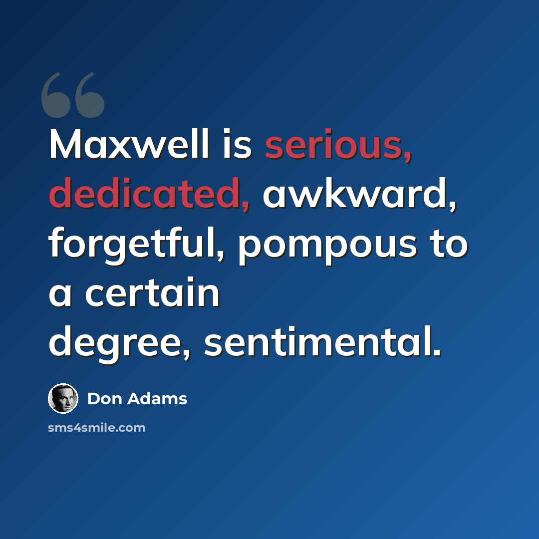 “Maxwell is serious, dedicated, awkward, forgetful, pompous to a certain degree, sentimental.” quote by Don Adams