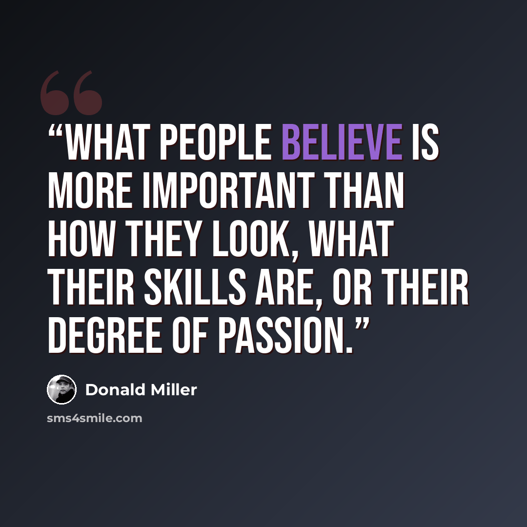 “What people believe is more important than how they look, what their skills are, or their degree of passion.” quote by Donald Miller