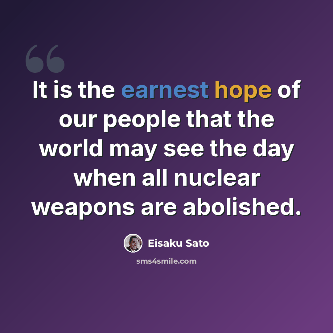 “It is the earnest hope of our people that the world may see the day when all nuclear weapons are abolished.” quote by Eisaku Sato
