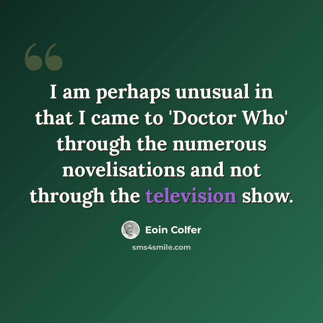 “I am perhaps unusual in that I came to 'Doctor Who' through the numerous novelisations and not through the television show.” quote by Eoin Colfer