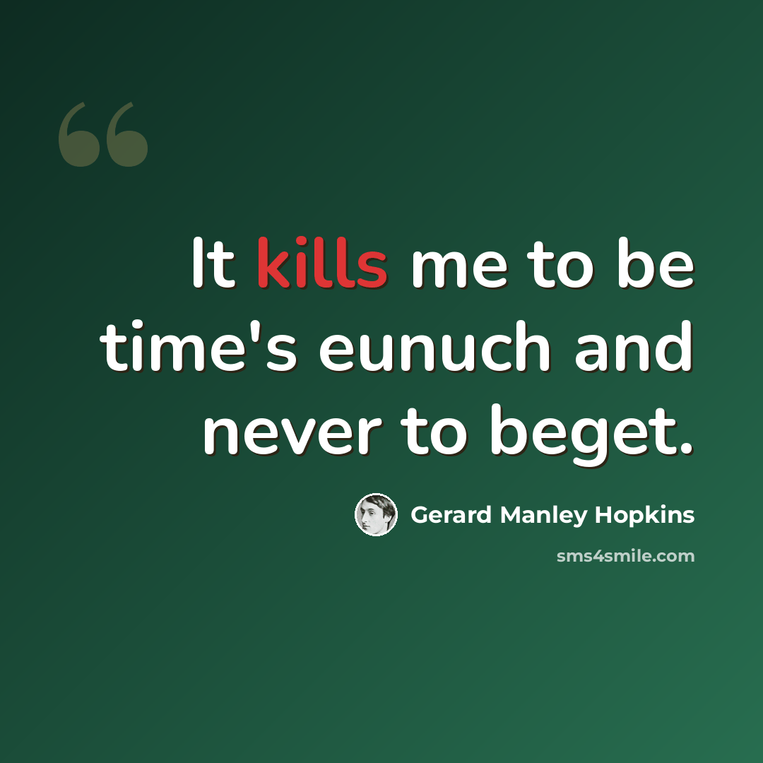 “It kills me to be time's eunuch and never to beget.” quote by Gerard Manley Hopkins