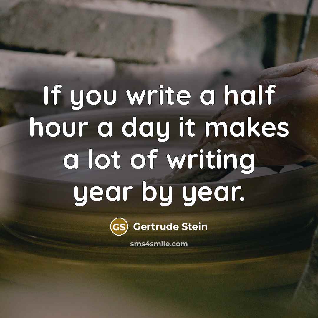 “If you write a half hour a day it makes a lot of writing year by year.” quote by Gertrude Stein