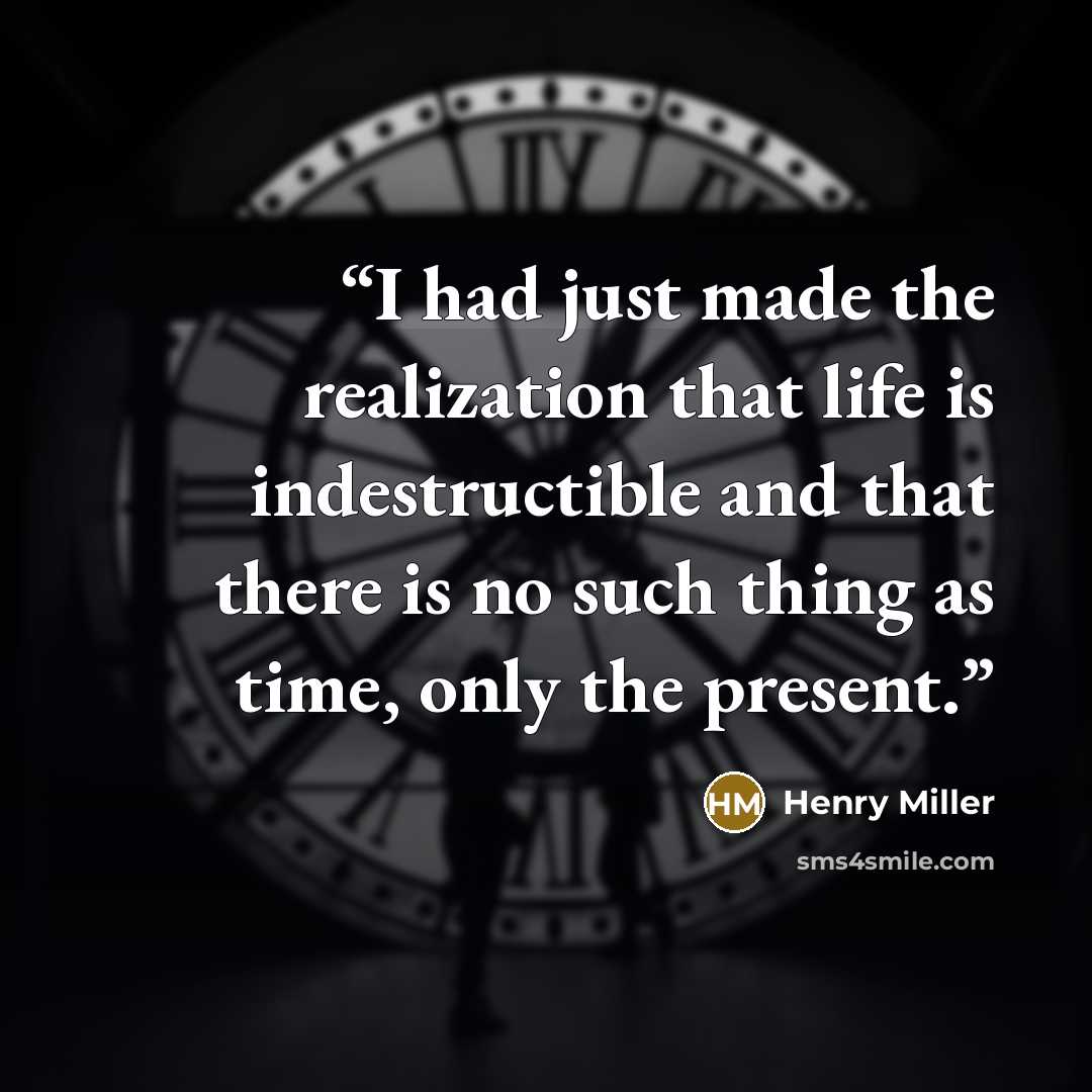 “I had just made the realization that life is indestructible and that there is no such thing as time, only the present.” quote by Henry Miller