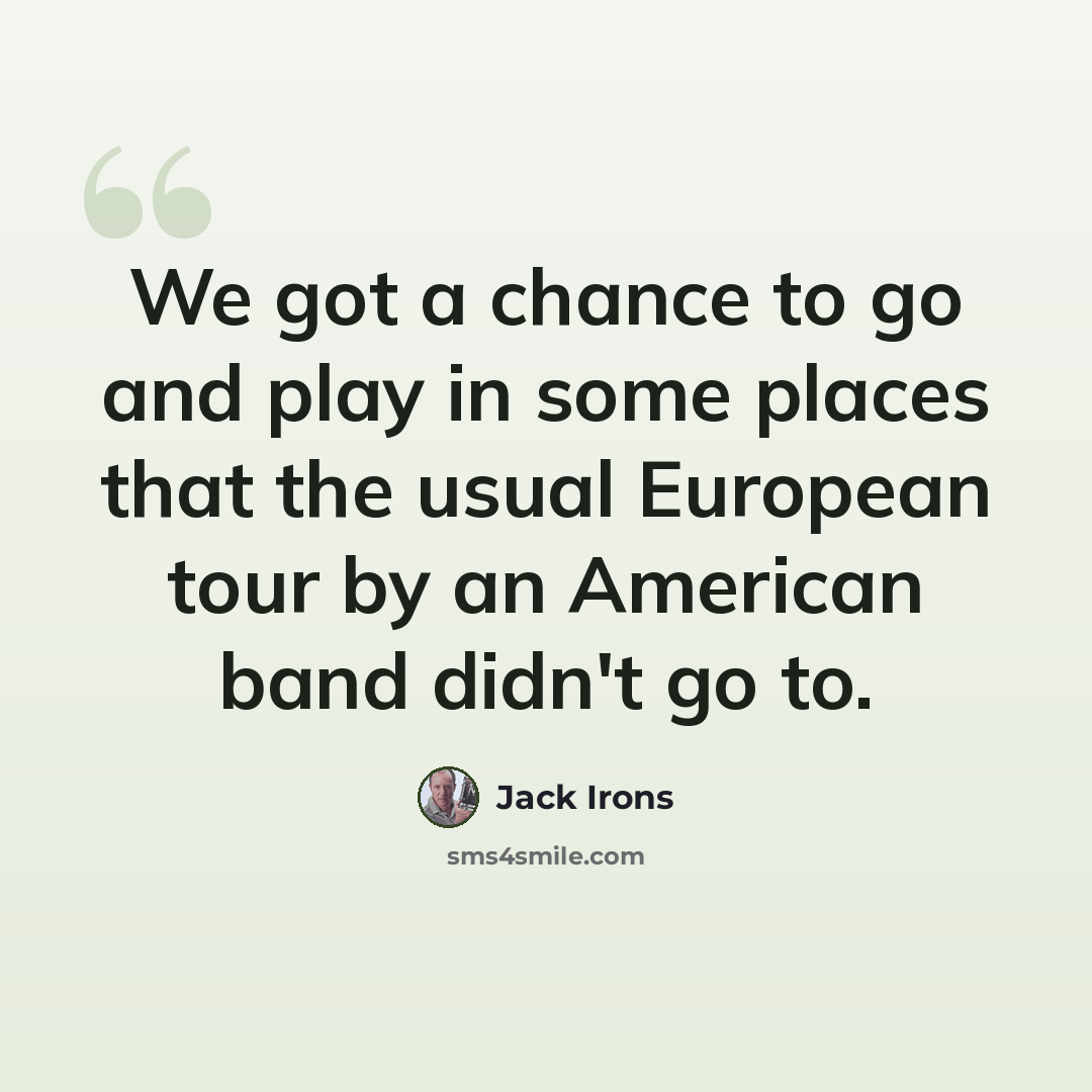 “We got a chance to go and play in some places that the usual European tour by an American band didn't go to.” quote by Jack Irons