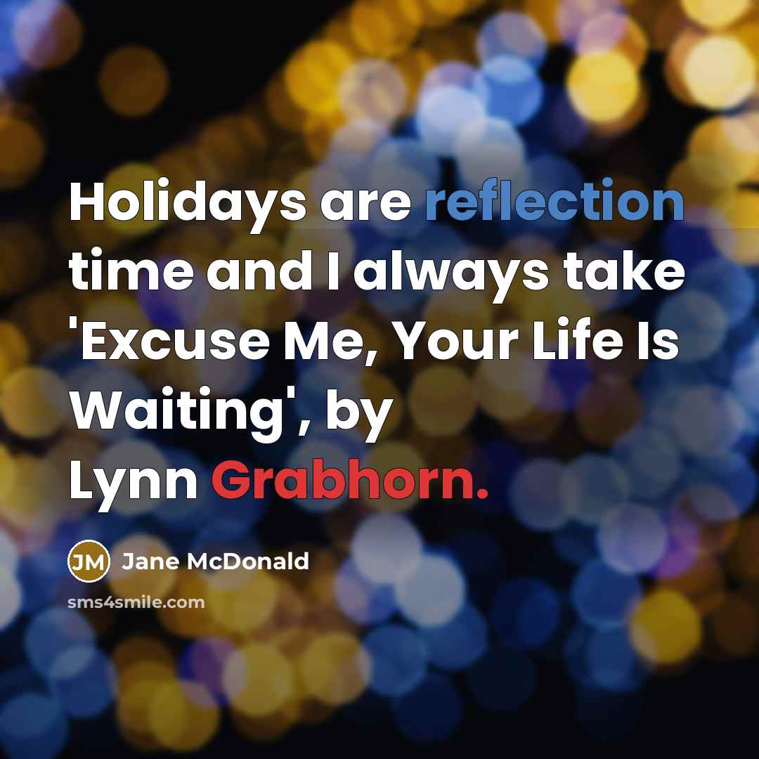 “Holidays are reflection time and I always take 'Excuse Me, Your Life Is Waiting', by Lynn Grabhorn.” quote by Jane McDonald