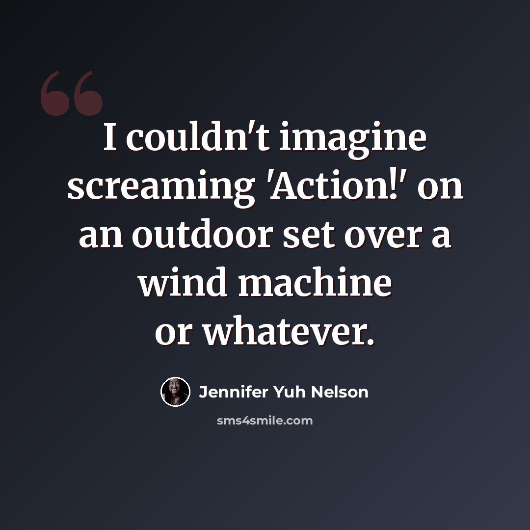 “I couldn't imagine screaming 'Action!' on an outdoor set over a wind machine or whatever.” quote by Jennifer Yuh Nelson