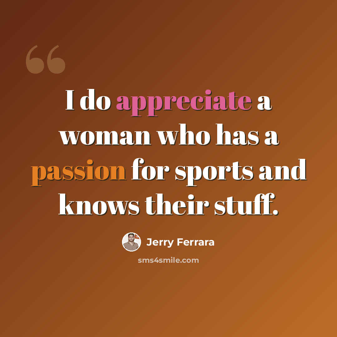 “I do appreciate a woman who has a passion for sports and knows their stuff.” quote by Jerry Ferrara