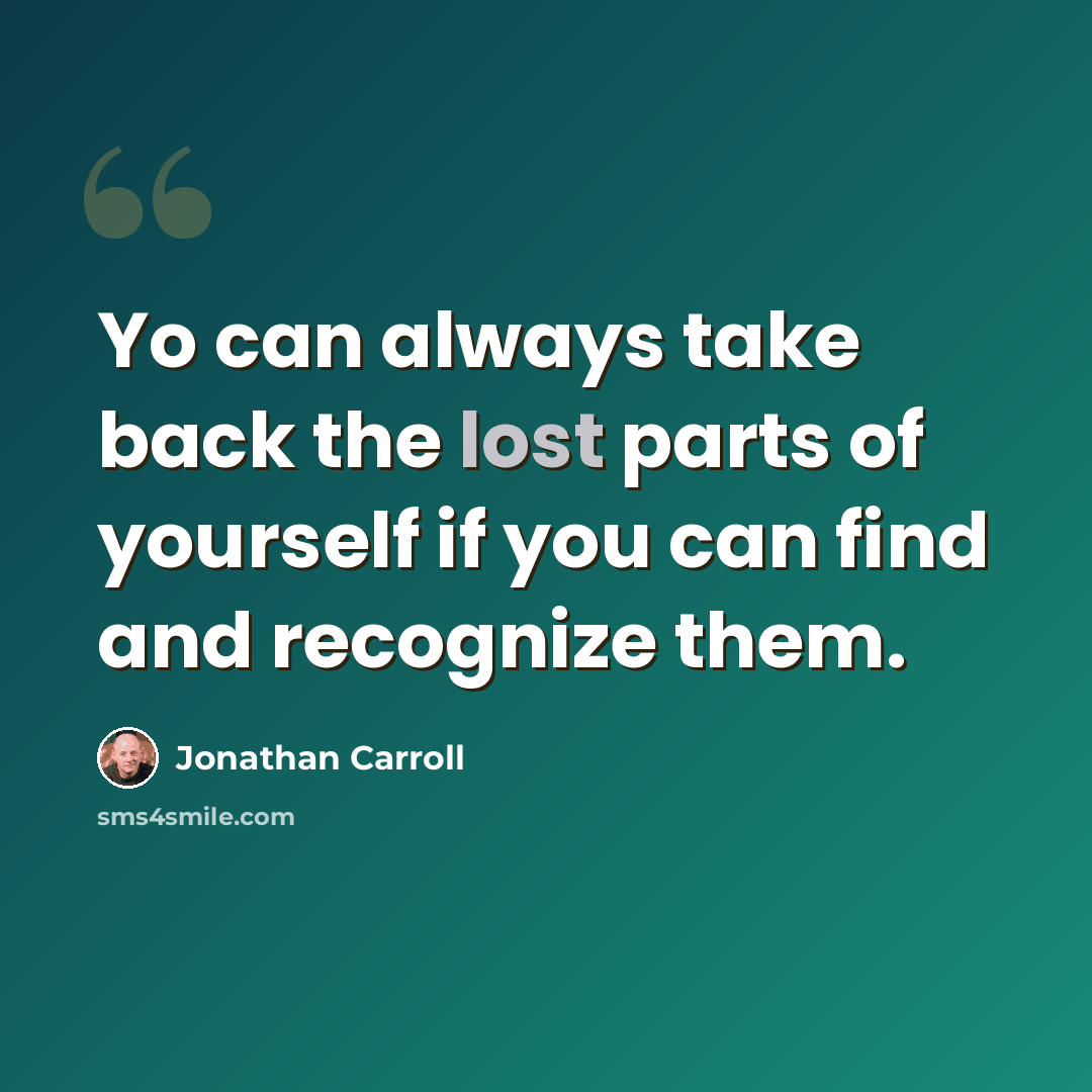 “Yo can always take back the lost parts of yourself if you can find and recognize them.” quote by Jonathan Carroll