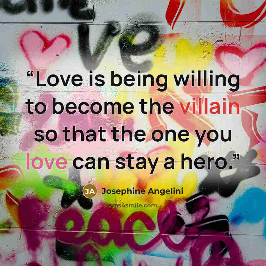 “Love is being willing to become the villain so that the one you love can stay a hero.” quote by Josephine Angelini