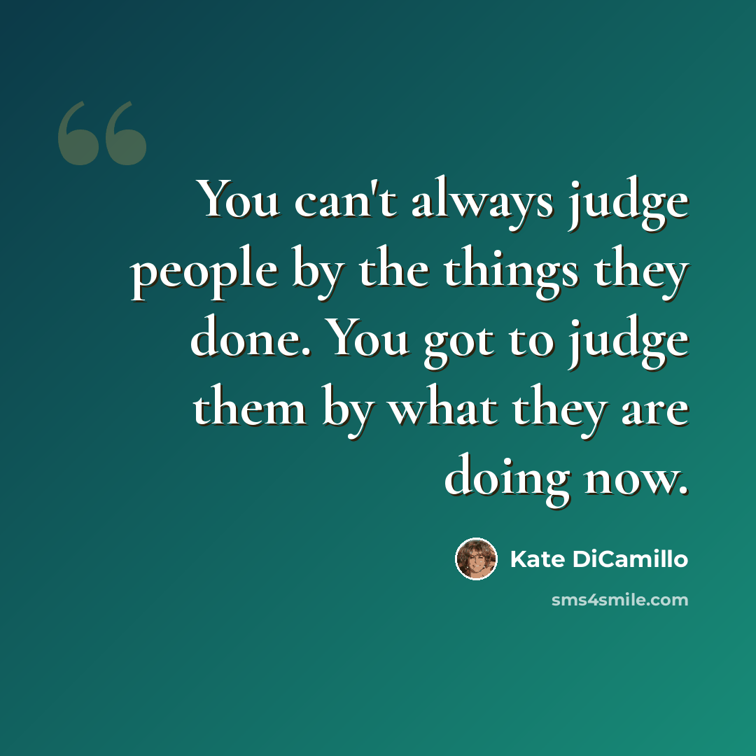 “You can't always judge people by the things they done. You got to judge them by what they are doing now.” quote by Kate DiCamillo