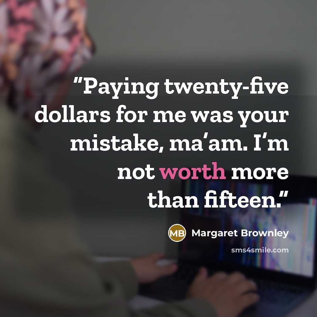 “Paying twenty-five dollars for me was your mistake, ma’am. I’m not worth more than fifteen.” quote by Margaret Brownley