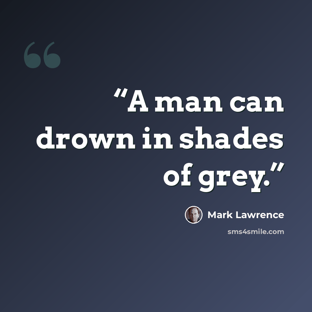“A man can drown in shades of grey.” quote by Mark Lawrence
