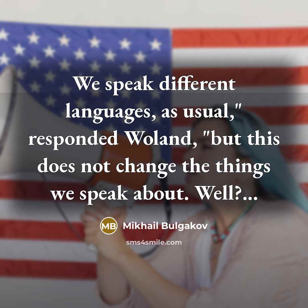 “We speak different languages, as usual," responded Woland, "but this does not change the things we speak about. Well?...” quote by Mikhail Bulgakov