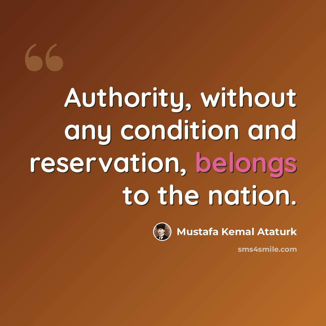 “Authority, without any condition and reservation, belongs to the nation.” quote by Mustafa Kemal Ataturk