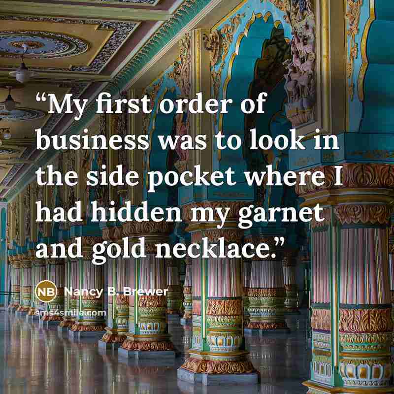 “My first order of business was to look in the side pocket where I had hidden my garnet and gold necklace.” quote by Nancy B. Brewer