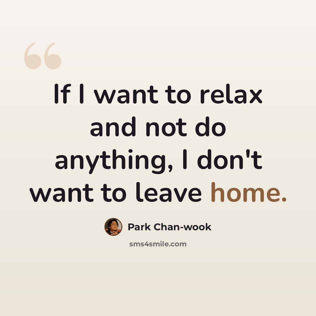 “If I want to relax and not do anything, I don't want to leave home.” quote by Park Chan-wook