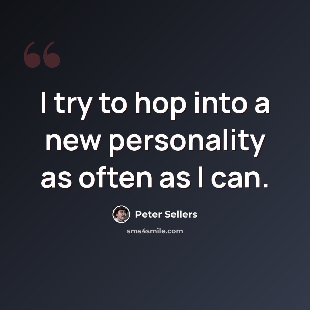 “I try to hop into a new personality as often as I can.” quote by Peter Sellers