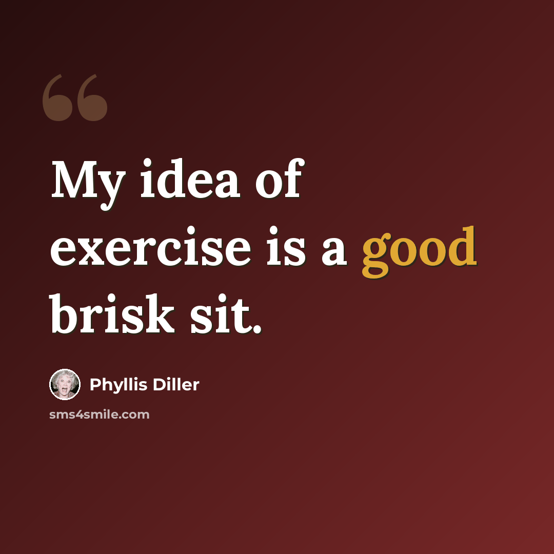 “My idea of exercise is a good brisk sit.” quote by Phyllis Diller