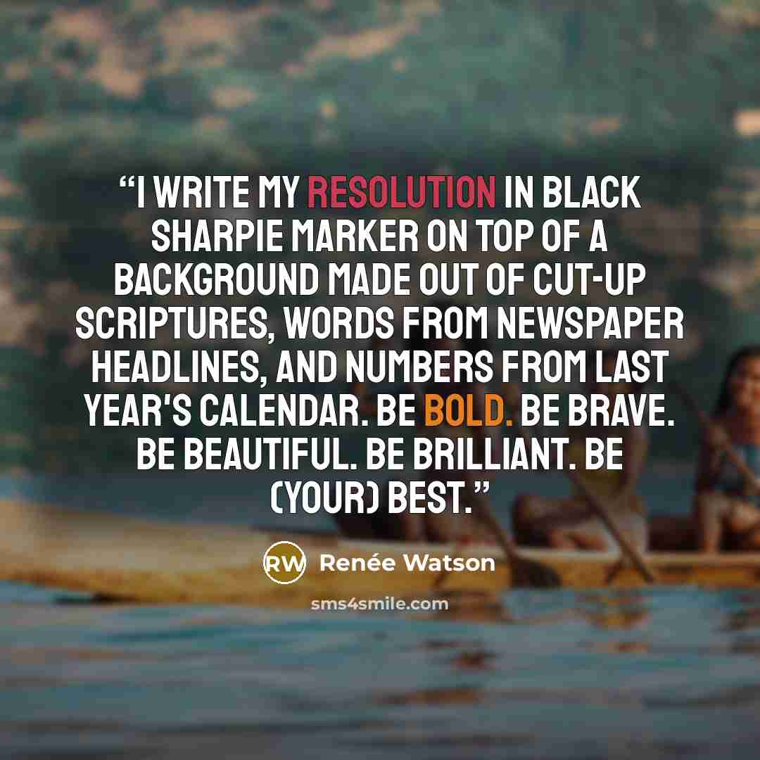 “I write my resolution in black Sharpie marker on top of a background made out of cut-up scriptures, words from newspaper headlines, and numbers from last year's calendar. Be bold. Be brave. Be beautiful. Be brilliant. Be (your) best.” quote by Renée Watson