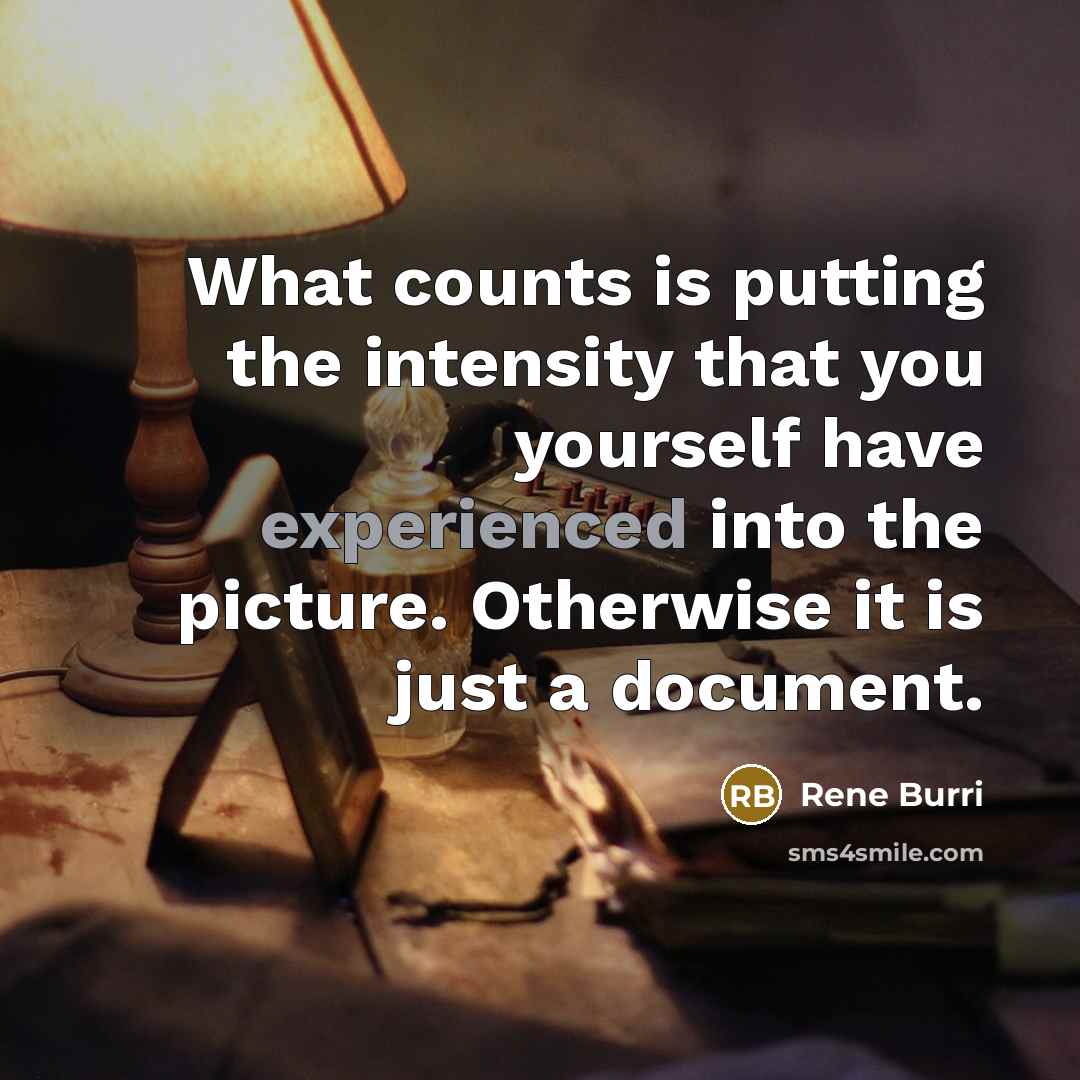 “What counts is putting the intensity that you yourself have experienced into the picture. Otherwise it is just a document.” quote by Rene Burri