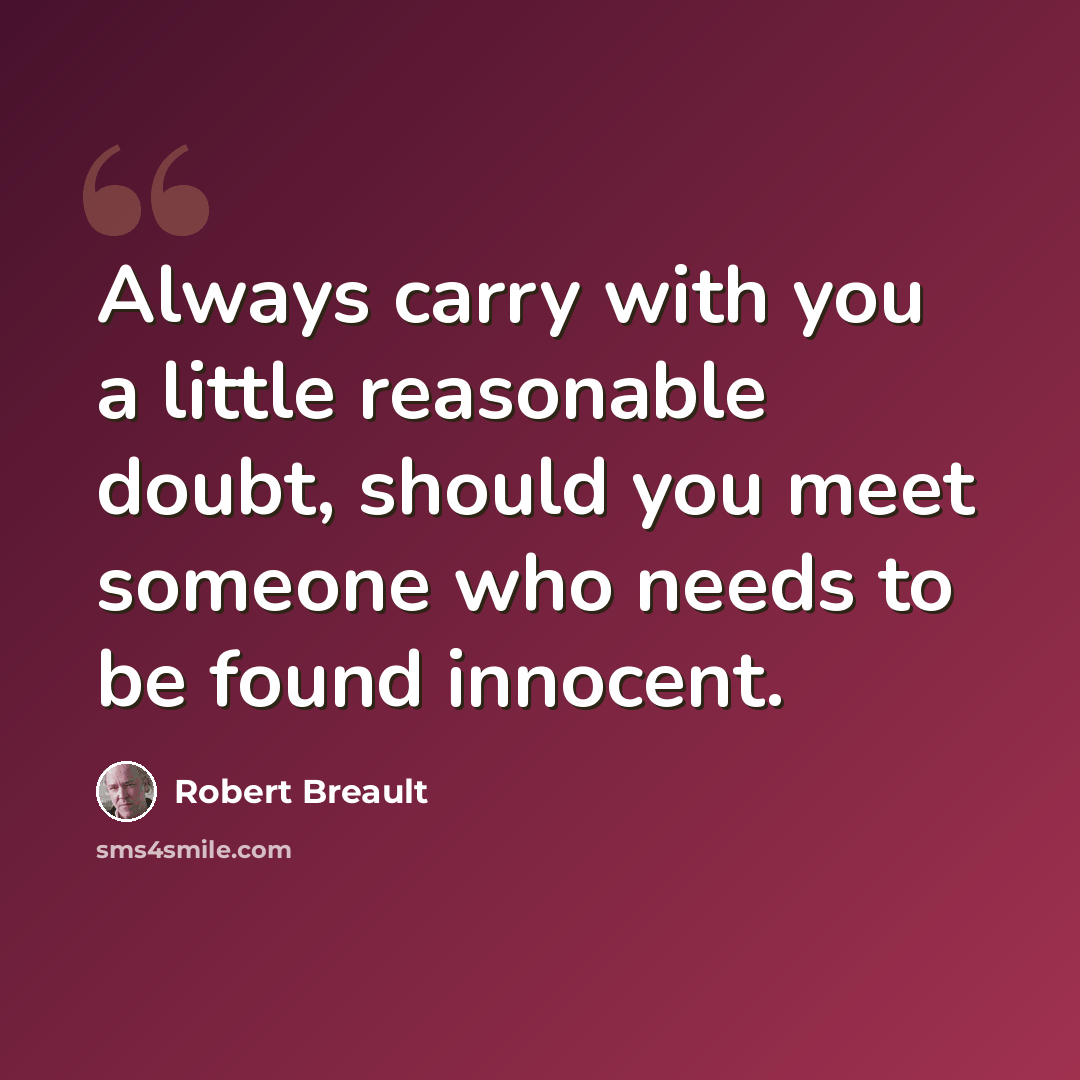“Always carry with you a little reasonable doubt, should you meet someone who needs to be found innocent.” quote by Robert Breault