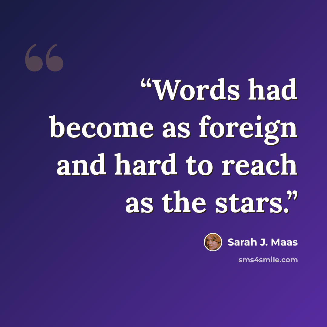 “Words had become as foreign and hard to reach as the stars.” quote by Sarah J. Maas