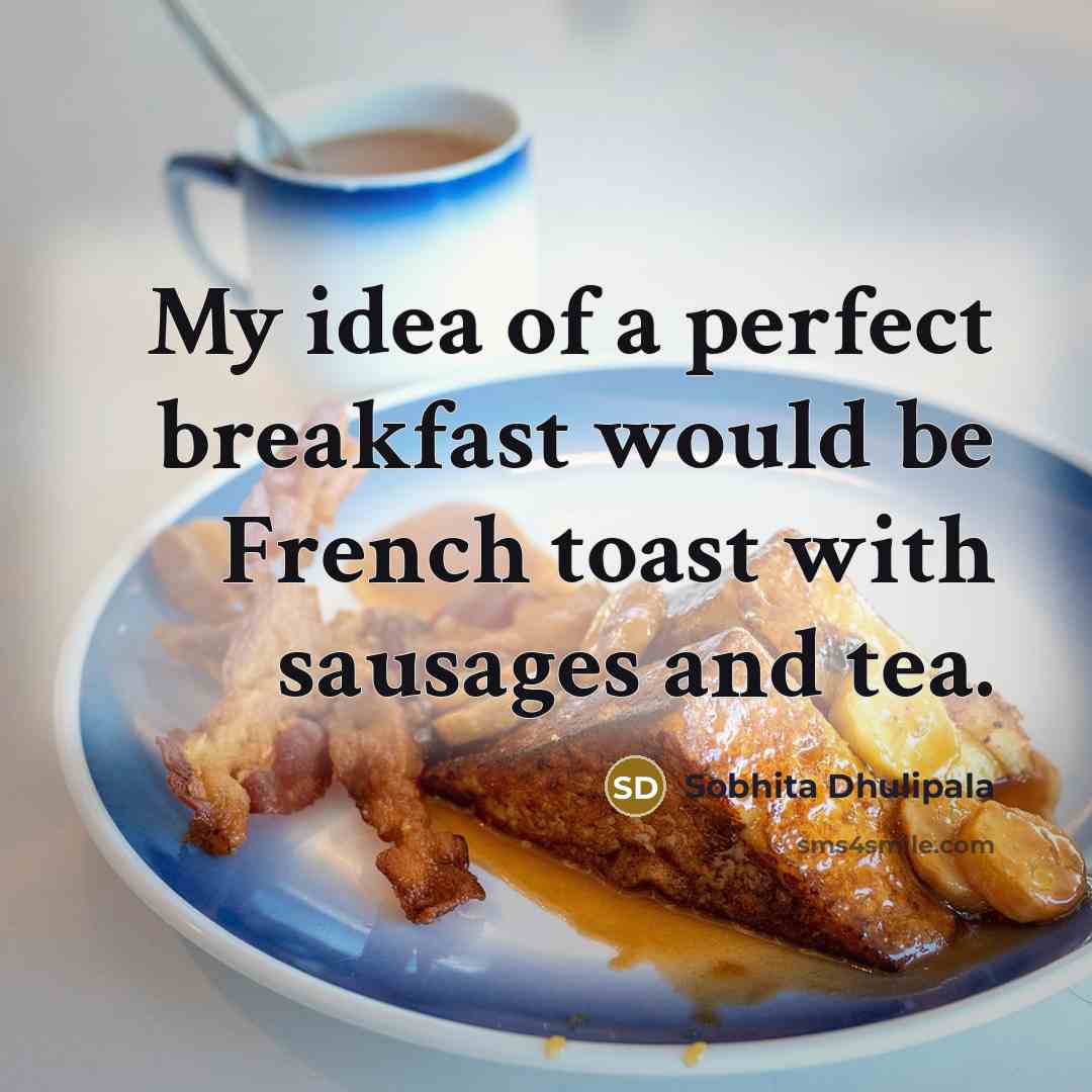 “My idea of a perfect breakfast would be French toast with sausages and tea.” quote by Sobhita Dhulipala
