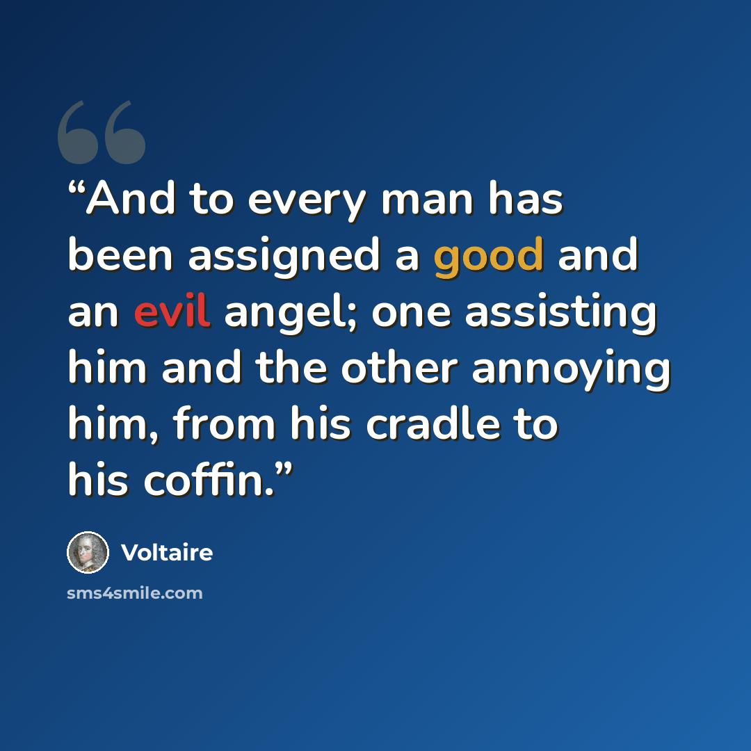 “And to every man has been assigned a good and an evil angel; one assisting him and the other annoying him, from his cradle to his coffin.” quote by Voltaire