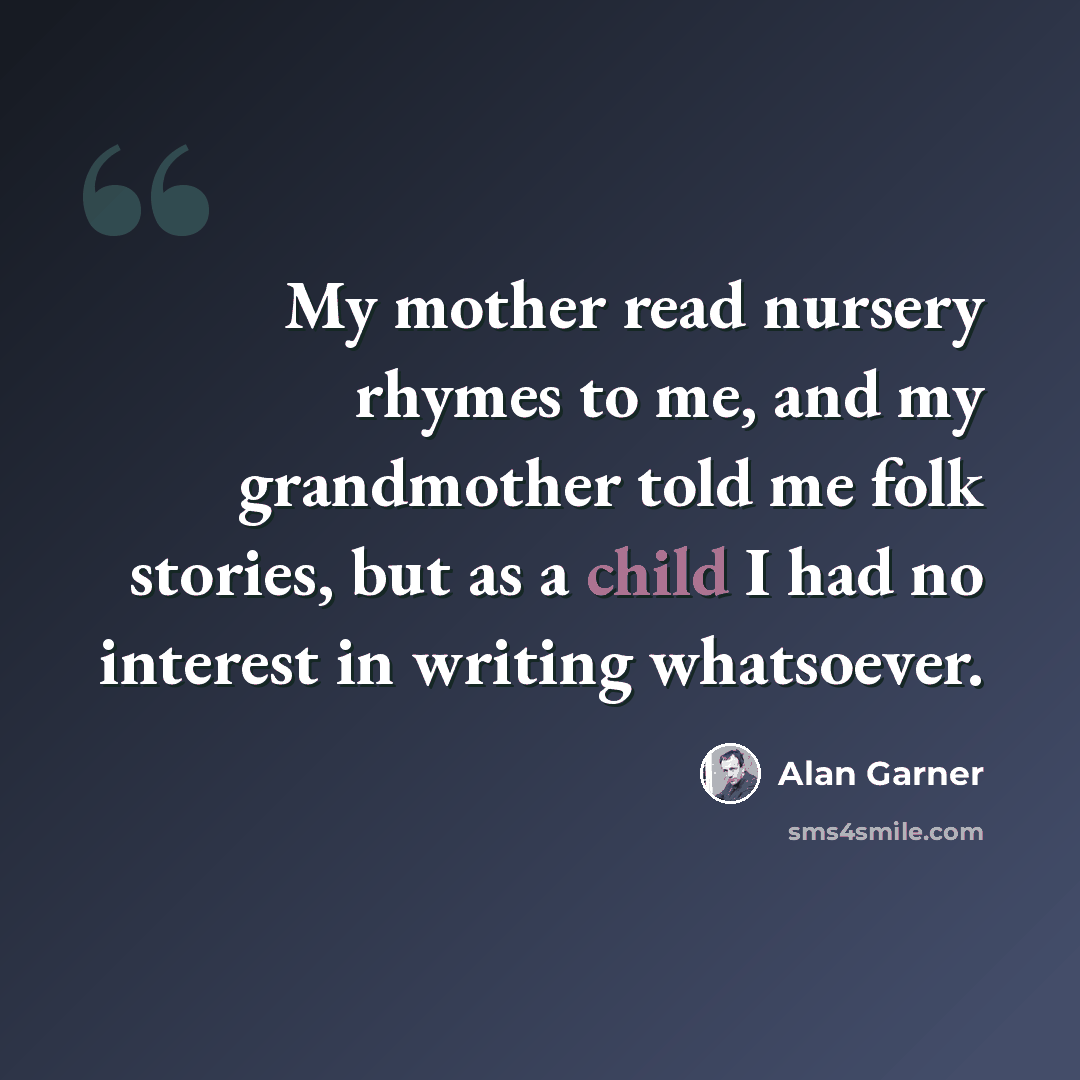 “My mother read nursery rhymes to me, and my grandmother told me folk stories, but as a child I had no interest in writing whatsoever.” quote by Alan Garner