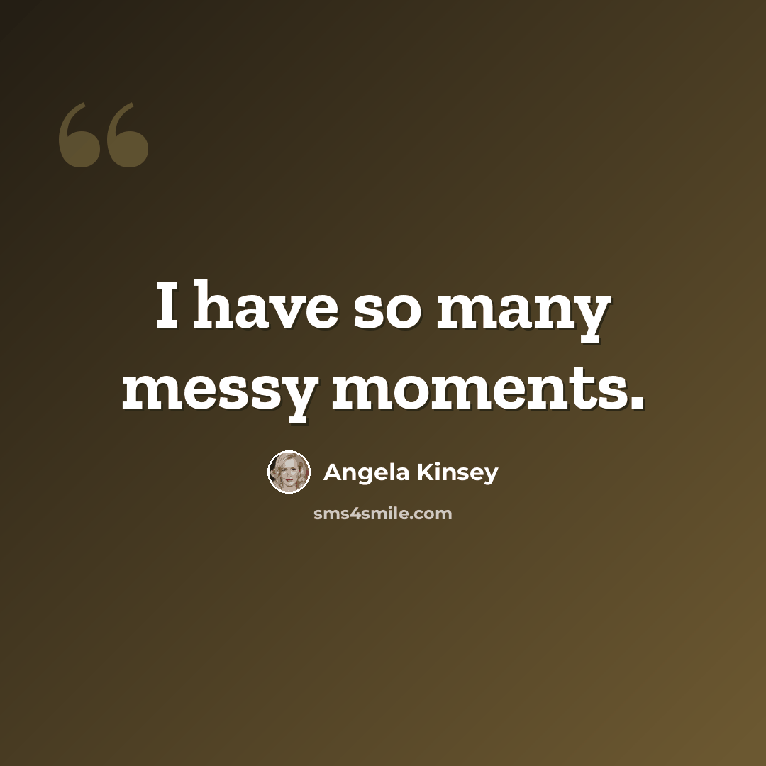 “I have so many messy moments.” quote by Angela Kinsey