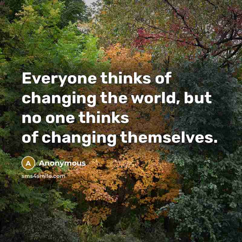 “Everyone thinks of changing the world, but no one thinks of changing themselves.” quote by Anonymous