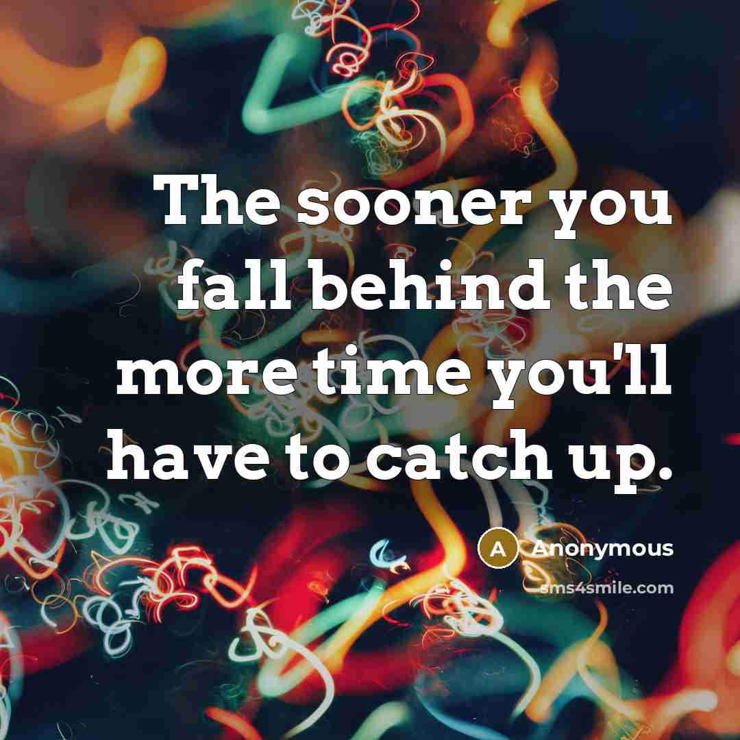 “The sooner you fall behind the more time you'll have to catch up.” quote by Anonymous