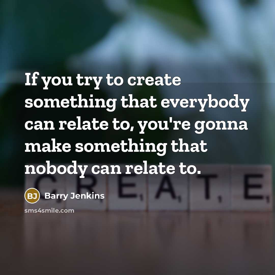 “If you try to create something that everybody can relate to, you're gonna make something that nobody can relate to.” quote by Barry Jenkins