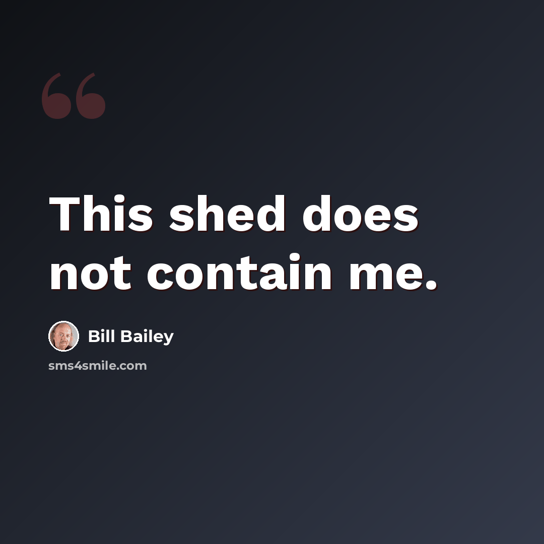 “This shed does not contain me.” quote by Bill Bailey