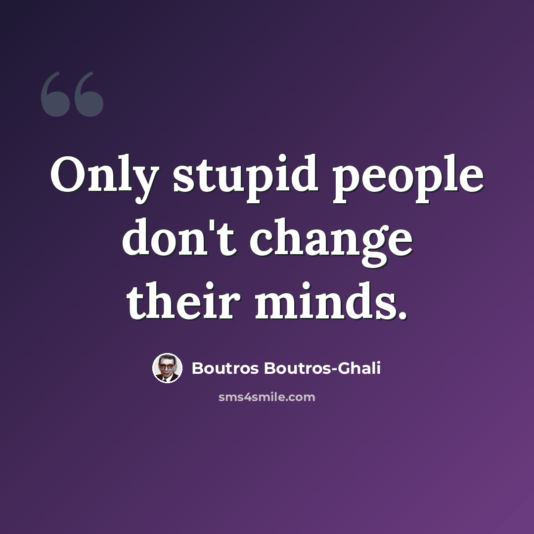 “Only stupid people don't change their minds.” quote by Boutros Boutros-Ghali