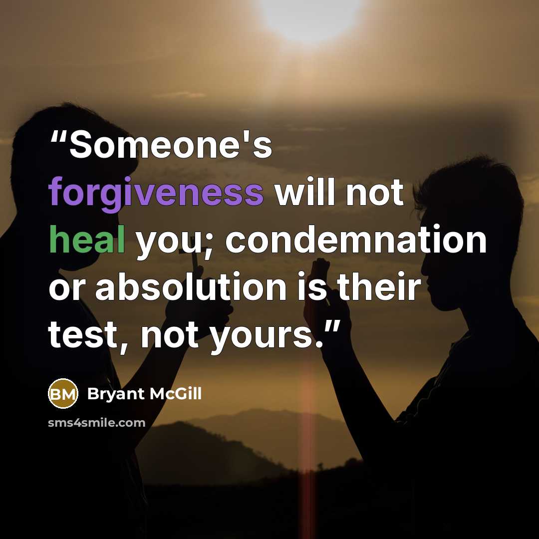 “Someone's forgiveness will not heal you; condemnation or absolution is their test, not yours.” quote by Bryant McGill