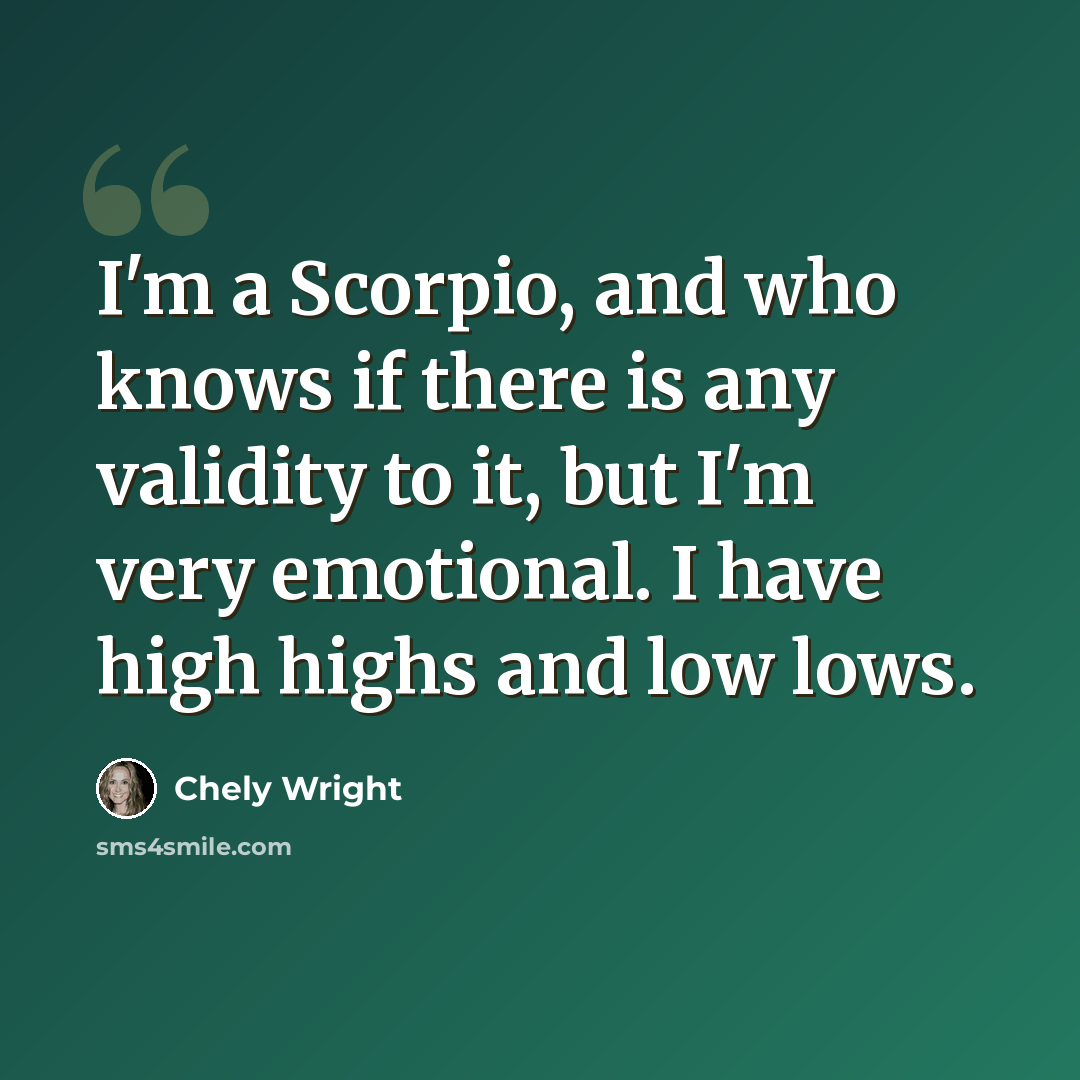 “I'm a Scorpio, and who knows if there is any validity to it, but I'm very emotional. I have high highs and low lows.” quote by Chely Wright