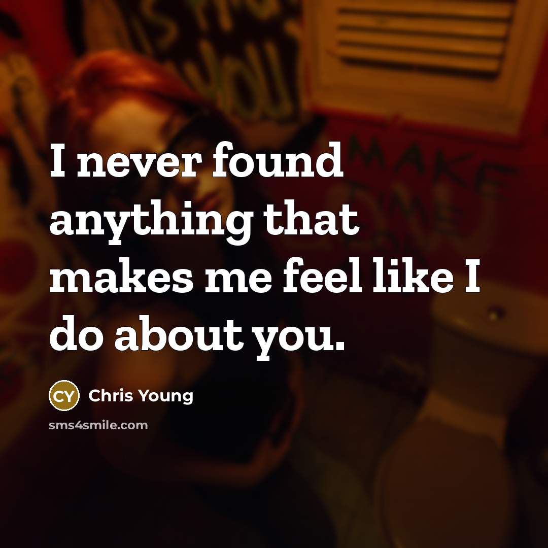 “I never found anything that makes me feel like I do about you.” quote by Chris Young