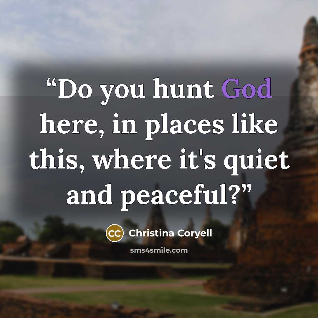 “Do you hunt God here, in places like this, where it's quiet and peaceful?” quote by Christina Coryell
