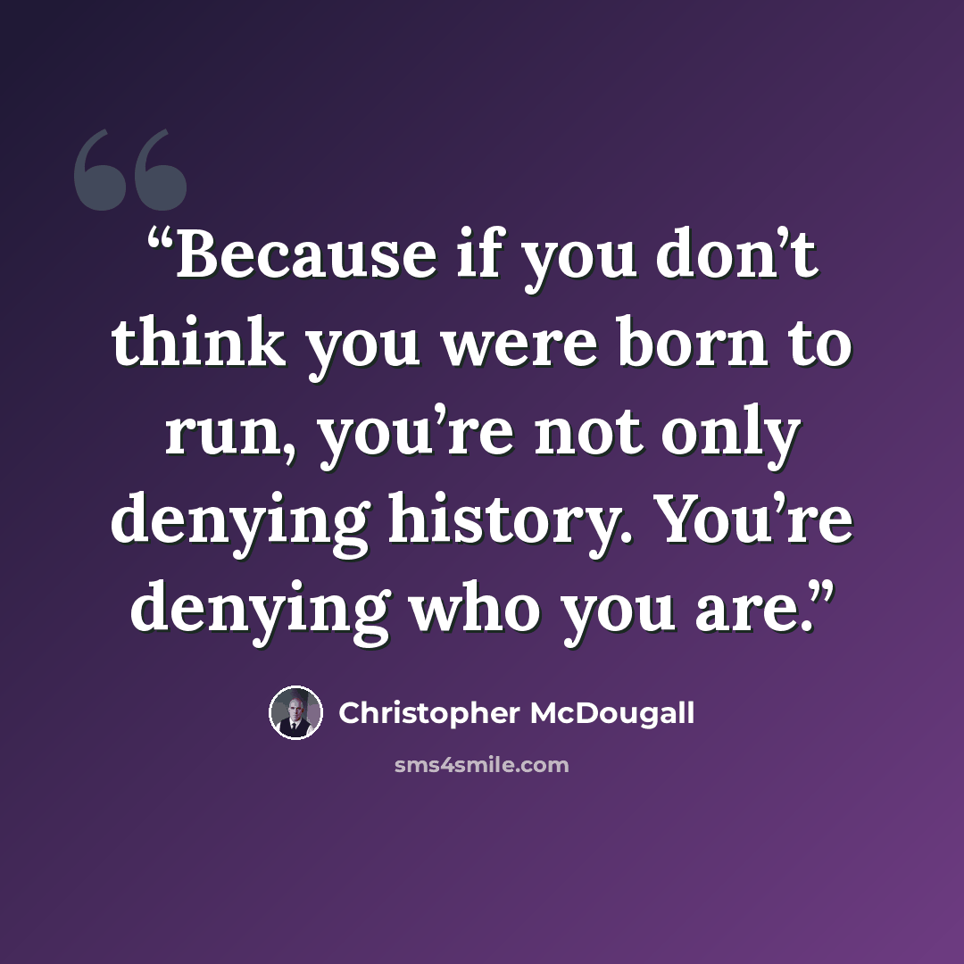 “Because if you don’t think you were born to run, you’re not only denying history. You’re denying who you are.” quote by Christopher McDougall